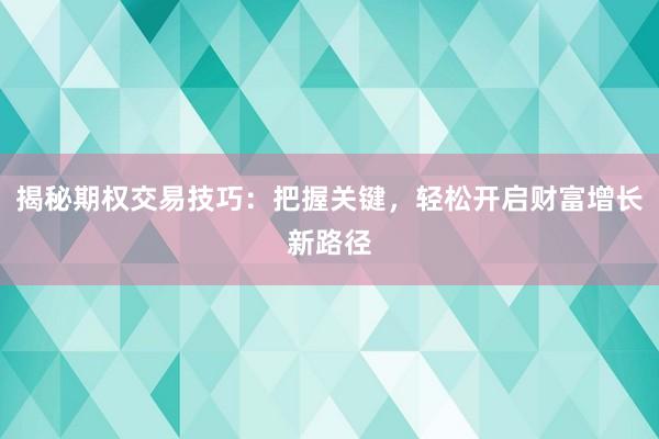 揭秘期权交易技巧：把握关键，轻松开启财富增长新路径
