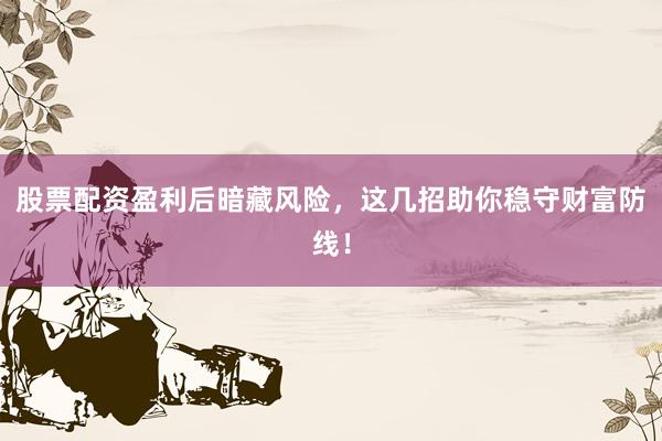 股票配资盈利后暗藏风险，这几招助你稳守财富防线！