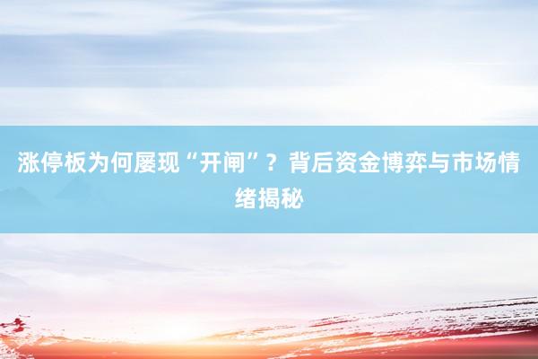 涨停板为何屡现“开闸”？背后资金博弈与市场情绪揭秘
