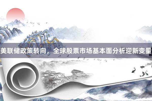 美联储政策转向，全球股票市场基本面分析迎新变量
