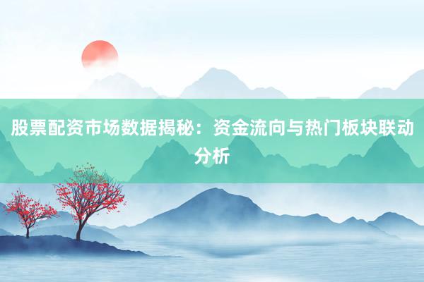 股票配资市场数据揭秘：资金流向与热门板块联动分析