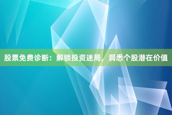 股票免费诊断：解锁投资迷局，洞悉个股潜在价值
