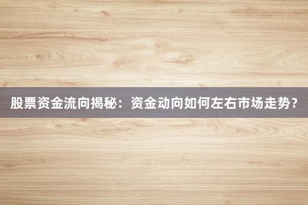 股票资金流向揭秘：资金动向如何左右市场走势？