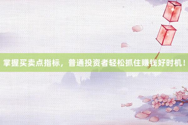 掌握买卖点指标，普通投资者轻松抓住赚钱好时机！