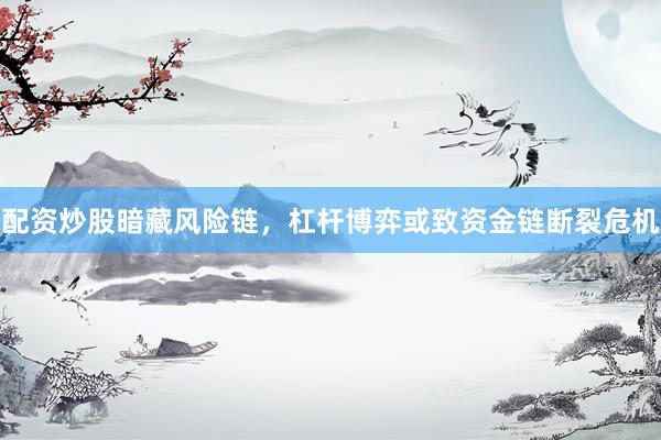 配资炒股暗藏风险链，杠杆博弈或致资金链断裂危机