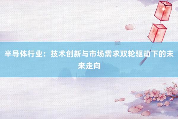 半导体行业：技术创新与市场需求双轮驱动下的未来走向
