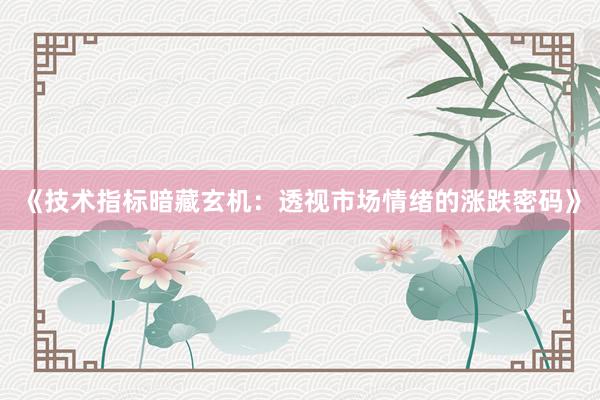 《技术指标暗藏玄机：透视市场情绪的涨跌密码》