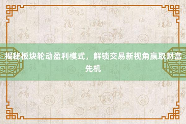 揭秘板块轮动盈利模式，解锁交易新视角赢取财富先机