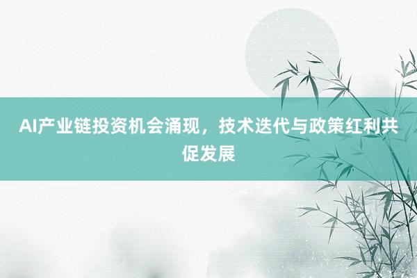 AI产业链投资机会涌现，技术迭代与政策红利共促发展