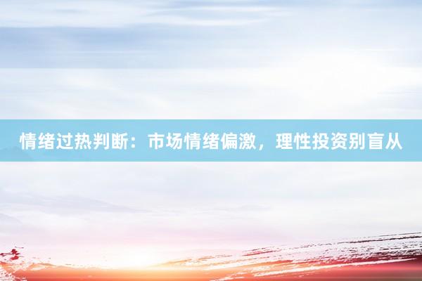 情绪过热判断：市场情绪偏激，理性投资别盲从