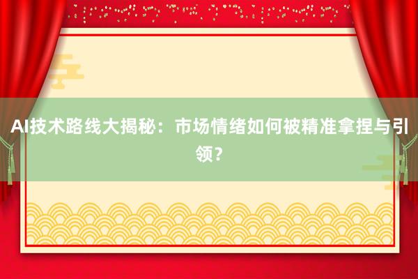 AI技术路线大揭秘：市场情绪如何被精准拿捏与引领？