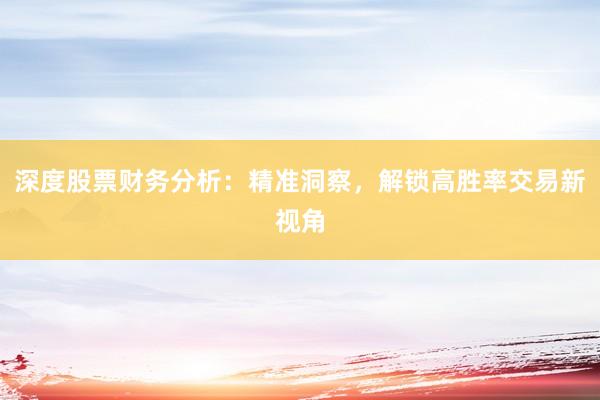 深度股票财务分析：精准洞察，解锁高胜率交易新视角
