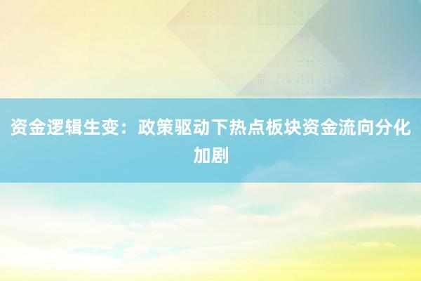 资金逻辑生变：政策驱动下热点板块资金流向分化加剧
