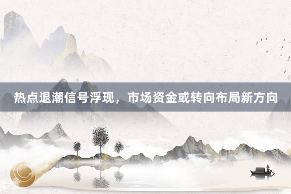 热点退潮信号浮现，市场资金或转向布局新方向