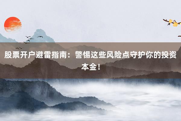 股票开户避雷指南：警惕这些风险点守护你的投资本金！