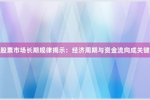 股票市场长期规律揭示：经济周期与资金流向成关键