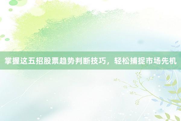 掌握这五招股票趋势判断技巧，轻松捕捉市场先机