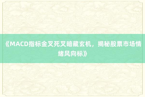 《MACD指标金叉死叉暗藏玄机，揭秘股票市场情绪风向标》