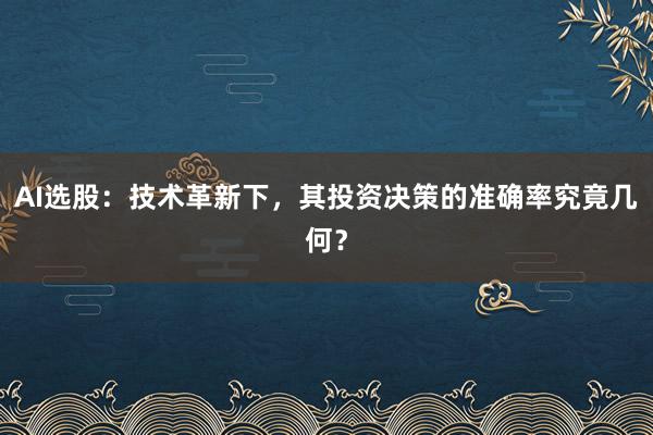 AI选股：技术革新下，其投资决策的准确率究竟几何？