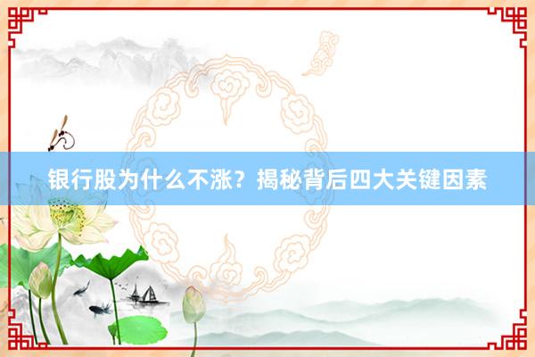 银行股为什么不涨？揭秘背后四大关键因素