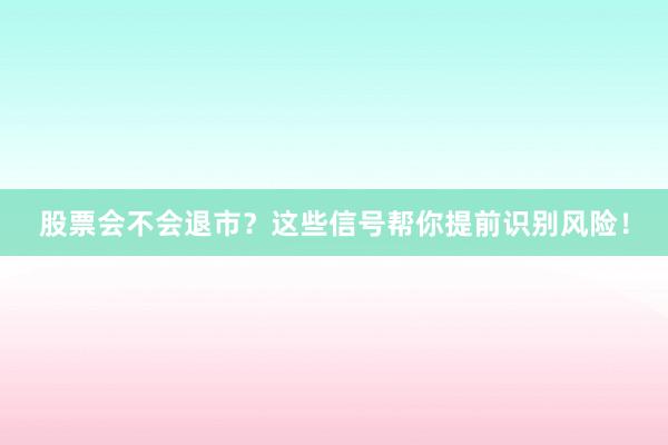 股票会不会退市？这些信号帮你提前识别风险！