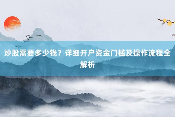 炒股需要多少钱?详细开户资金门槛及操作流程全解析