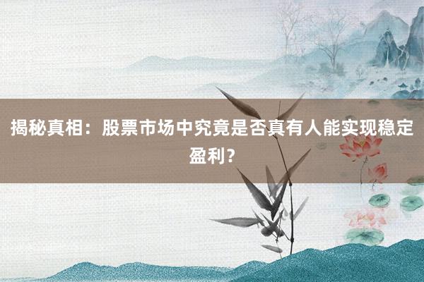 揭秘真相：股票市场中究竟是否真有人能实现稳定盈利？