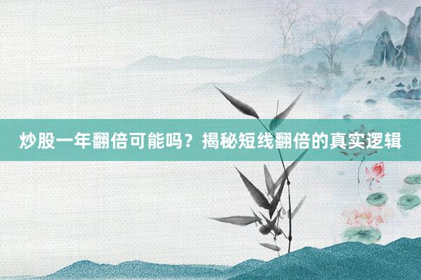 炒股一年翻倍可能吗？揭秘短线翻倍的真实逻辑