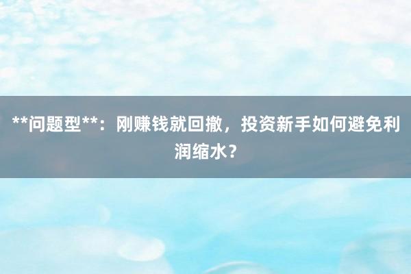 **问题型**：刚赚钱就回撤，投资新手如何避免利润缩水？