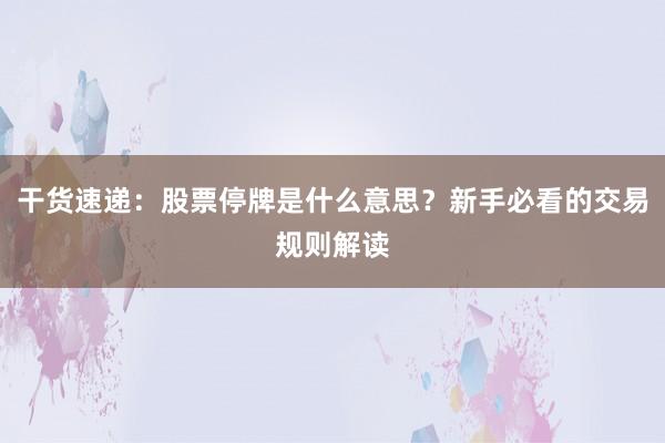 干货速递：股票停牌是什么意思？新手必看的交易规则解读
