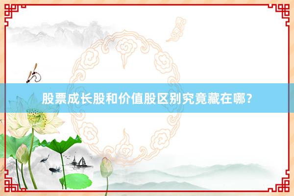 股票成长股和价值股区别究竟藏在哪？