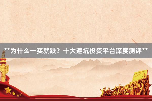 **为什么一买就跌?十大避坑投资平台深度测评**