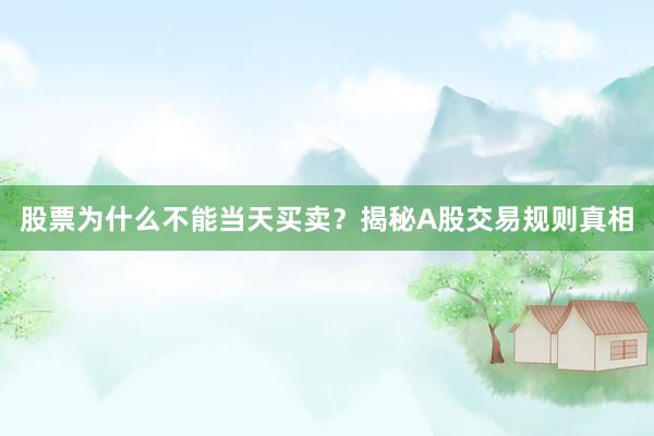 股票为什么不能当天买卖?揭秘A股交易规则真相