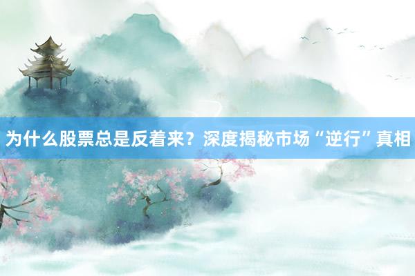 为什么股票总是反着来？深度揭秘市场“逆行”真相