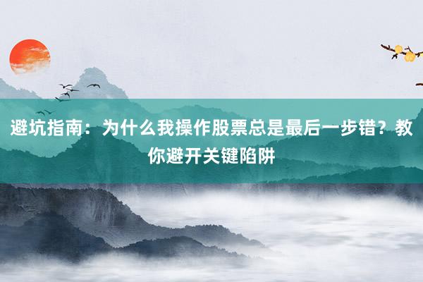 避坑指南：为什么我操作股票总是最后一步错？教你避开关键陷阱