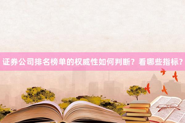 证券公司排名榜单的权威性如何判断？看哪些指标？