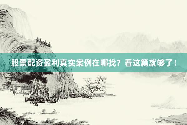 股票配资盈利真实案例在哪找？看这篇就够了！