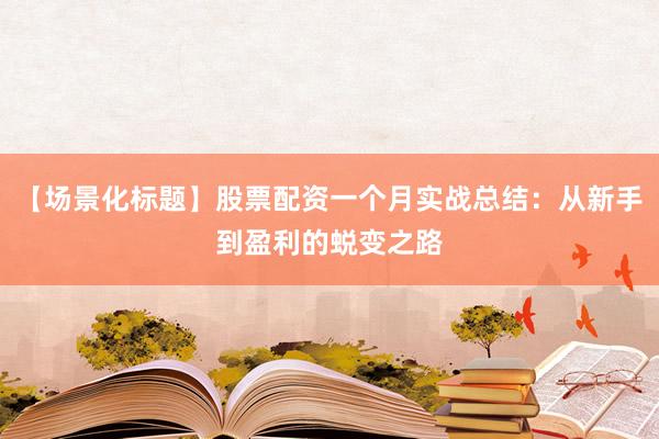【场景化标题】股票配资一个月实战总结：从新手到盈利的蜕变之路