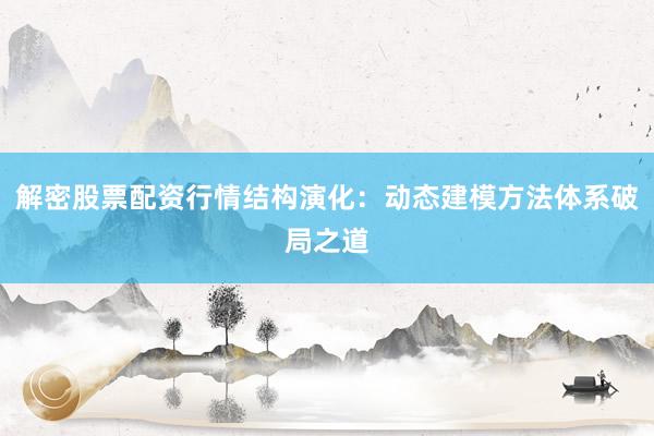 解密股票配资行情结构演化：动态建模方法体系破局之道