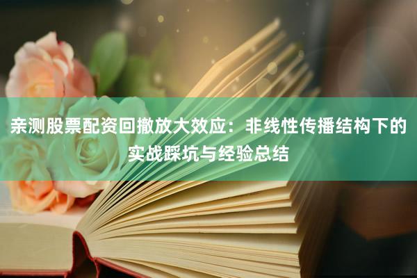 亲测股票配资回撤放大效应：非线性传播结构下的实战踩坑与经验总结