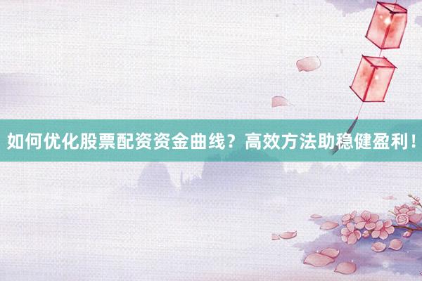 如何优化股票配资资金曲线？高效方法助稳健盈利！