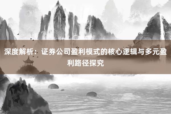 深度解析：证券公司盈利模式的核心逻辑与多元盈利路径探究