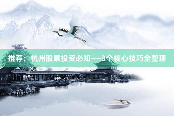 推荐:杭州股票投资必知——3个核心技巧全整理