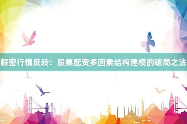 解密行情反转：股票配资多因素结构建模的破局之法