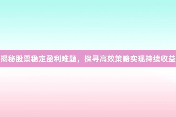 揭秘股票稳定盈利难题，探寻高效策略实现持续收益