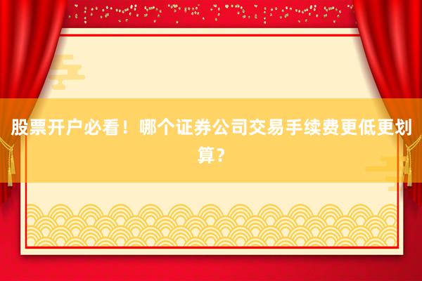 股票开户必看！哪个证券公司交易手续费更低更划算？