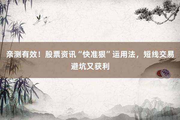 亲测有效！股票资讯“快准狠”运用法，短线交易避坑又获利