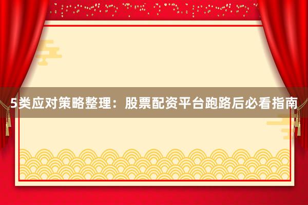5类应对策略整理：股票配资平台跑路后必看指南
