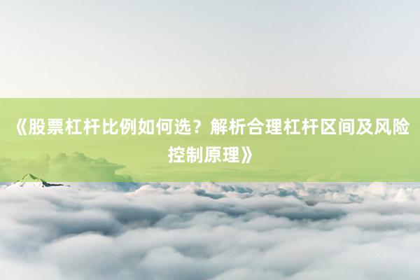 《股票杠杆比例如何选？解析合理杠杆区间及风险控制原理》